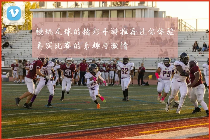 畅玩足球的精彩手游推荐让你体验真实比赛的乐趣与激情