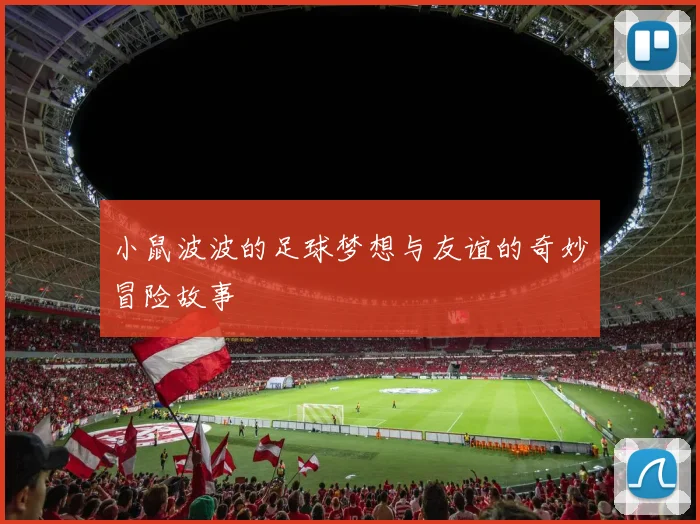 小鼠波波的足球梦想与友谊的奇妙冒险故事