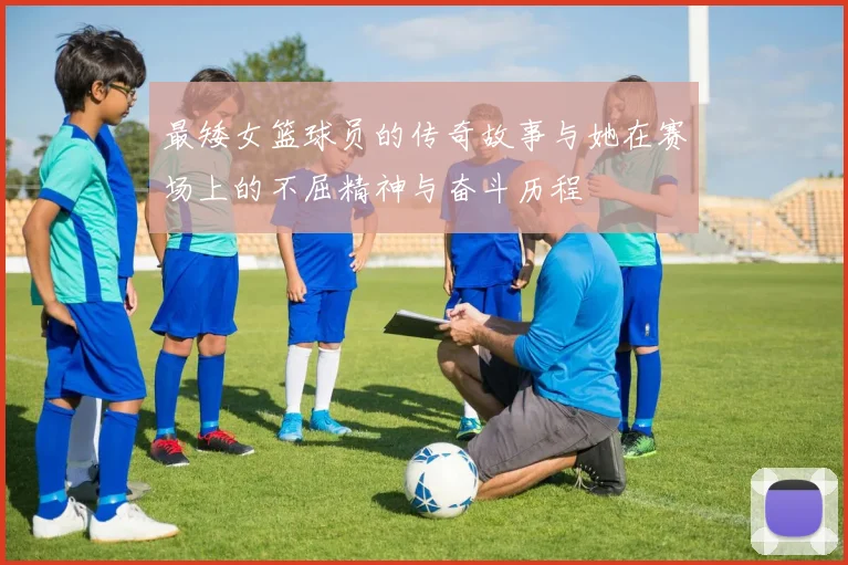 最矮女篮球员的传奇故事与她在赛场上的不屈精神与奋斗历程