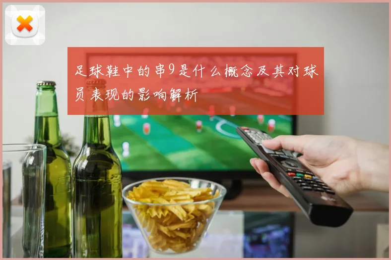 足球鞋中的串9是什么概念及其对球员表现的影响解析